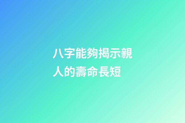 八字能夠揭示親人的壽命長短