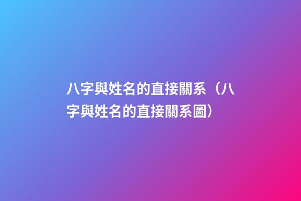 八字與姓名的直接關系（八字與姓名的直接關系圖）