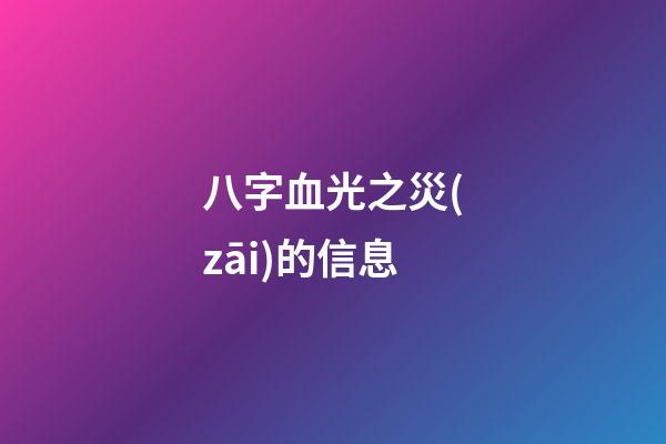 八字血光之災(zāi)的信息