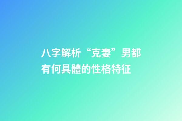 八字解析“克妻”男都有何具體的性格特征