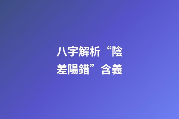 八字解析“陰差陽錯”含義