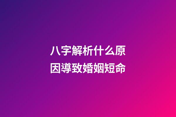 八字解析什么原因導致婚姻短命