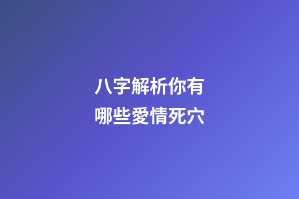 八字解析你有哪些愛情死穴