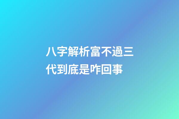 八字解析富不過三代到底是咋回事