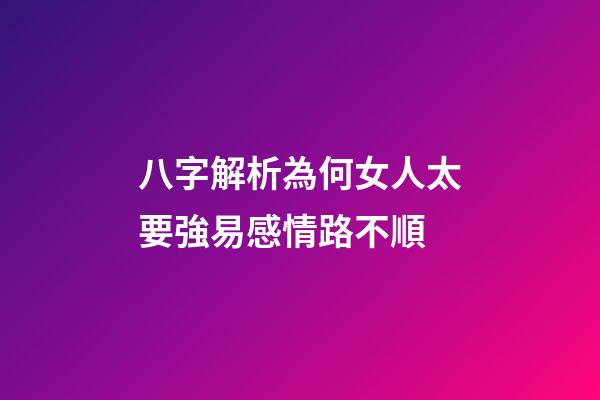 八字解析為何女人太要強易感情路不順