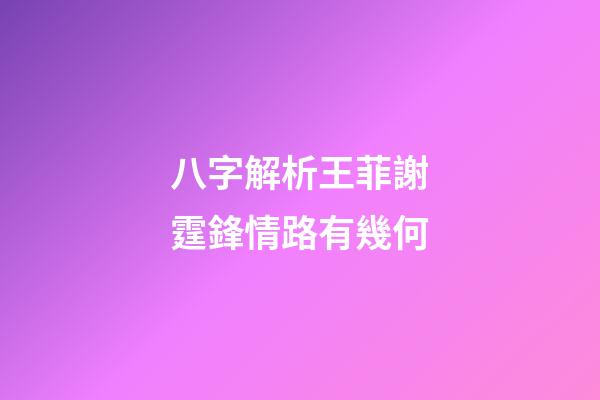 八字解析王菲謝霆鋒情路有幾何