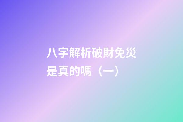 八字解析破財免災是真的嗎（一）