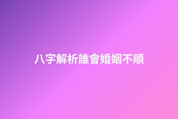 八字解析誰會婚姻不順