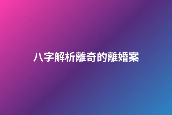 八字解析離奇的離婚案
