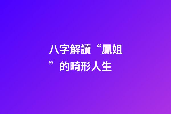 八字解讀“鳳姐”的畸形人生