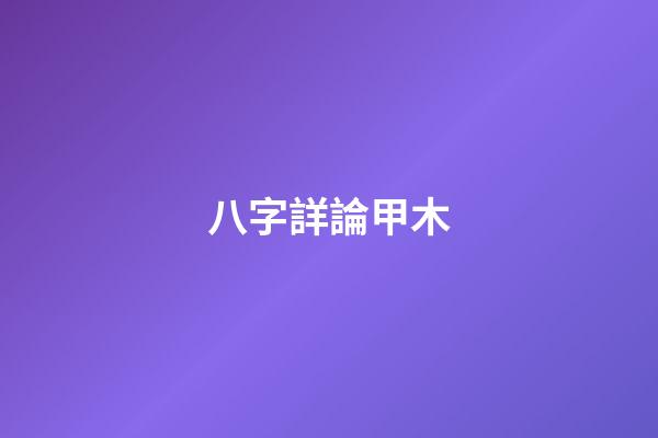 八字詳論甲木