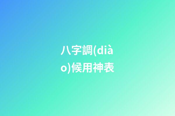 八字調(diào)候用神表