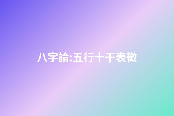 八字論:五行十干表徵