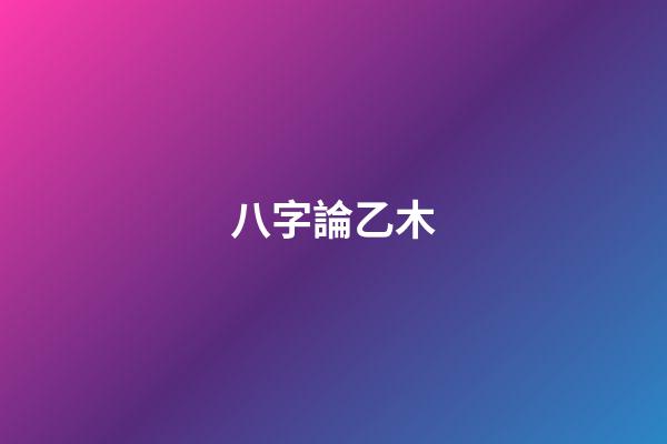 八字論乙木