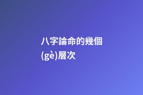 八字論命的幾個(gè)層次