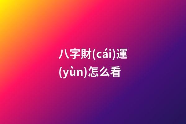 八字財(cái)運(yùn)怎么看