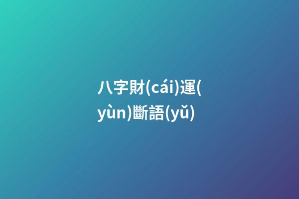 八字財(cái)運(yùn)斷語(yǔ)