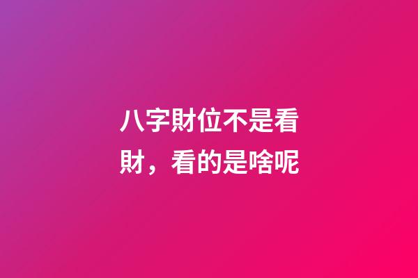 八字財位不是看財，看的是啥呢
