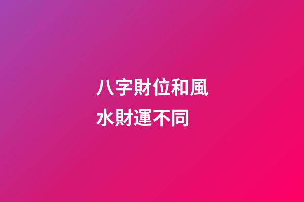 八字財位和風水財運不同