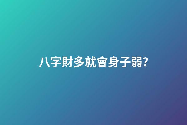 八字財多就會身子弱？