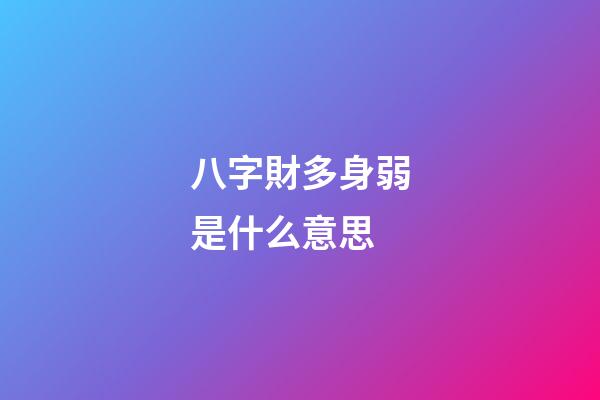 八字財多身弱是什么意思