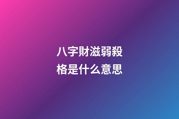 八字財滋弱殺格是什么意思