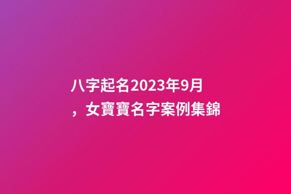八字起名2023年9月，女寶寶名字案例集錦