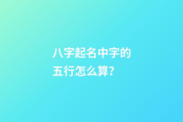 八字起名中字的五行怎么算？