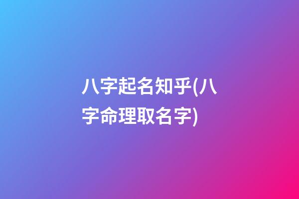 八字起名知乎(八字命理取名字)