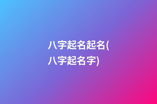 八字起名起名(八字起名字)