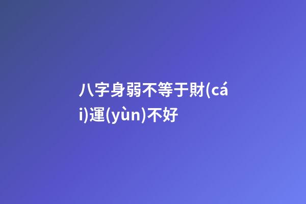 八字身弱不等于財(cái)運(yùn)不好