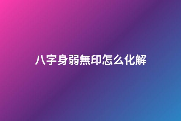八字身弱無印怎么化解