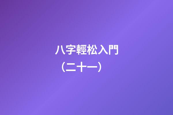 八字輕松入門（二十一）