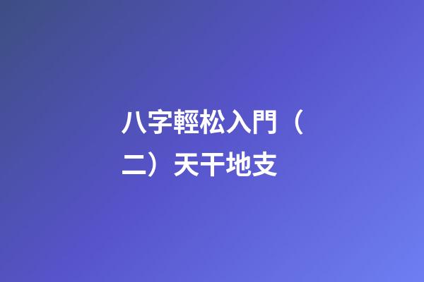 八字輕松入門（二）天干地支