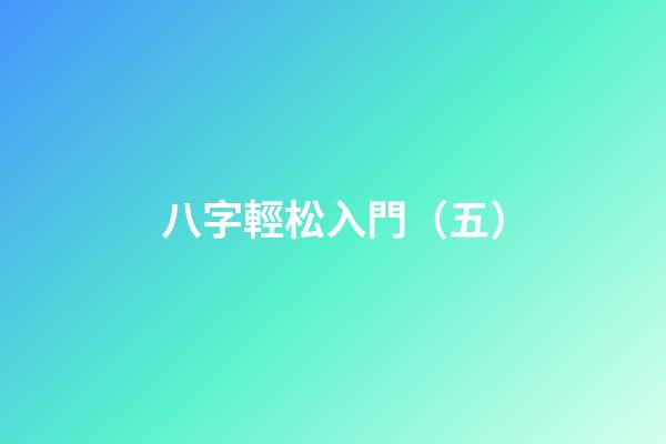 八字輕松入門（五）