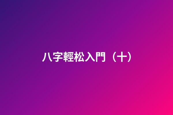 八字輕松入門（十）