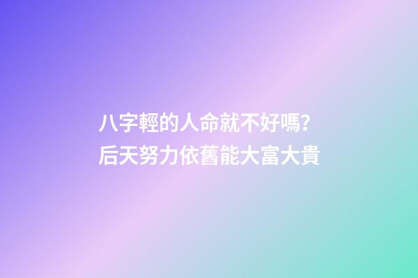 八字輕的人命就不好嗎？后天努力依舊能大富大貴