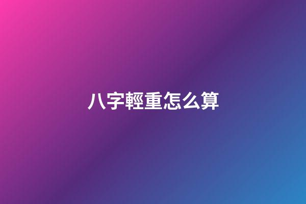 八字輕重怎么算