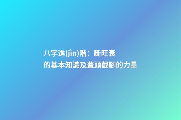 八字進(jìn)階：斷旺衰的基本知識及蓋頭截腳的力量