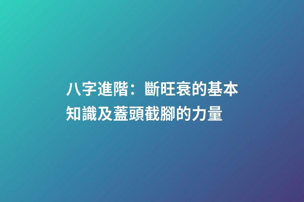 八字進階：斷旺衰的基本知識及蓋頭截腳的力量