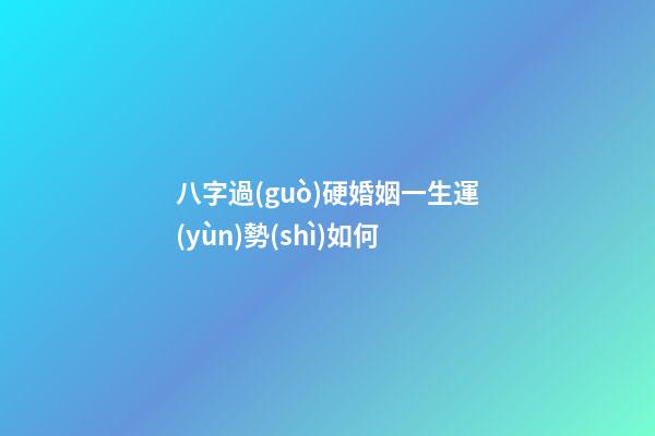 八字過(guò)硬婚姻一生運(yùn)勢(shì)如何