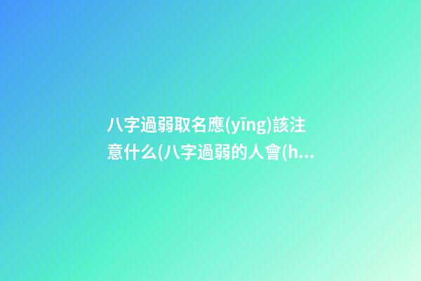 八字過弱取名應(yīng)該注意什么(八字過弱的人會(huì)怎么樣)