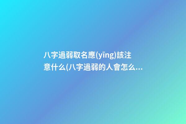 八字過弱取名應(yīng)該注意什么(八字過弱的人會怎么樣)