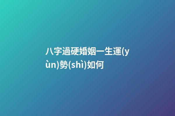 八字過硬婚姻一生運(yùn)勢(shì)如何