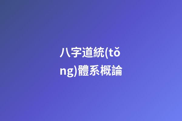 八字道統(tǒng)體系概論