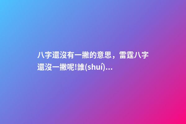 八字還沒有一撇的意思，雷霆八字還沒一撇呢!誰(shuí)告訴你我們一定會(huì)選切特的-第1張-觀點(diǎn)-玄機(jī)派