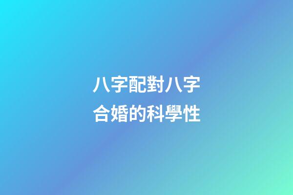 八字配對八字合婚的科學性
