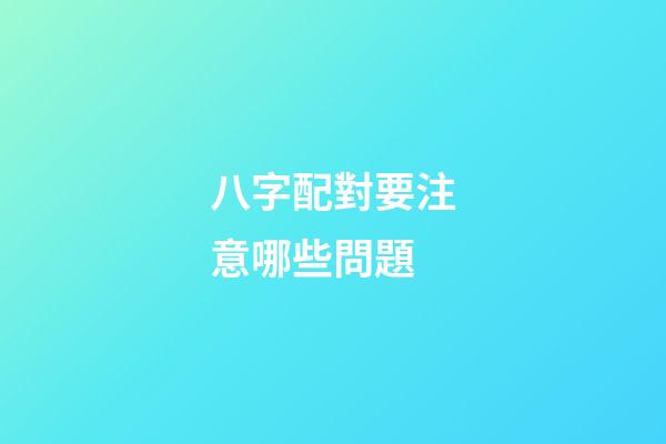 八字配對要注意哪些問題