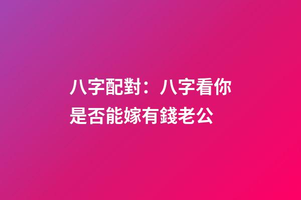 八字配對：八字看你是否能嫁有錢老公