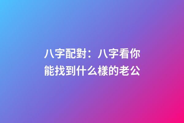 八字配對：八字看你能找到什么樣的老公